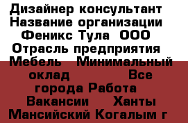 Дизайнер-консультант › Название организации ­ Феникс Тула, ООО › Отрасль предприятия ­ Мебель › Минимальный оклад ­ 20 000 - Все города Работа » Вакансии   . Ханты-Мансийский,Когалым г.